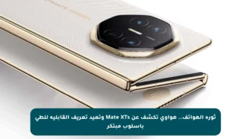 ثورة الهواتف.. هواوي تكشف عن Mate XTs وتعيد تعريف القابلية للطي بأسلوب مبتكر